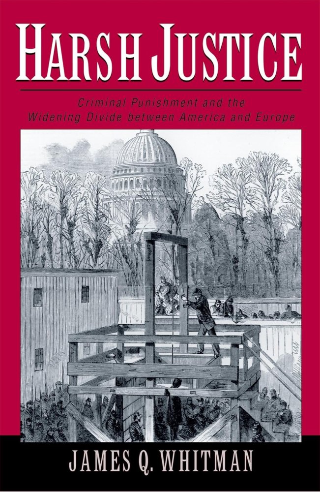 Harsh Justice: Criminal Punishment and the Widening Divide between America and Europeby: James Q. Whitman 