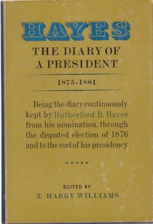 Hayes: The Diary of a President 1875-1881-Covering the Disputed Election, the End of Reconstruction, and the Beginning of Civil Service by: Hayes, Rutherford / Willia