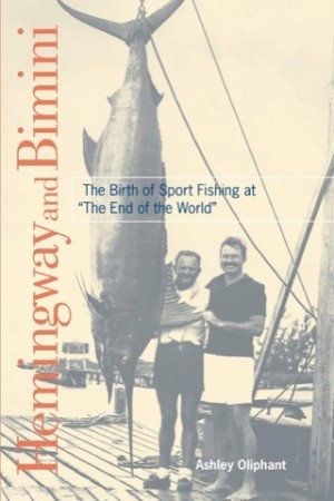 Hemingway and Bimini: The Birth of Sport Fishing at The End of the World by: Oliphant, Ashley 