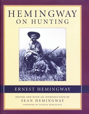 Hemingway on Hunting by: Hemingway, Ernest, Editor: Hemingway, Sean, Introduction: Hemingway, Patrick