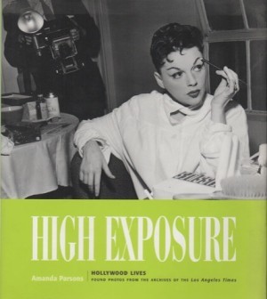 High Exposure: Hollywood Lives - Found Photos from the Archives of the L.A. Times by: Amanda Parsons 