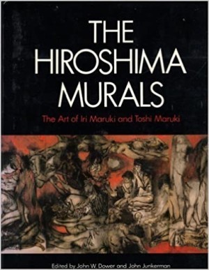 Hiroshima Murals: The Art of Iri Maruki and Toshi Marukiby: John W. Dower; John Junkerman; Editor Iri Maruki; Editor Toshi Maruki