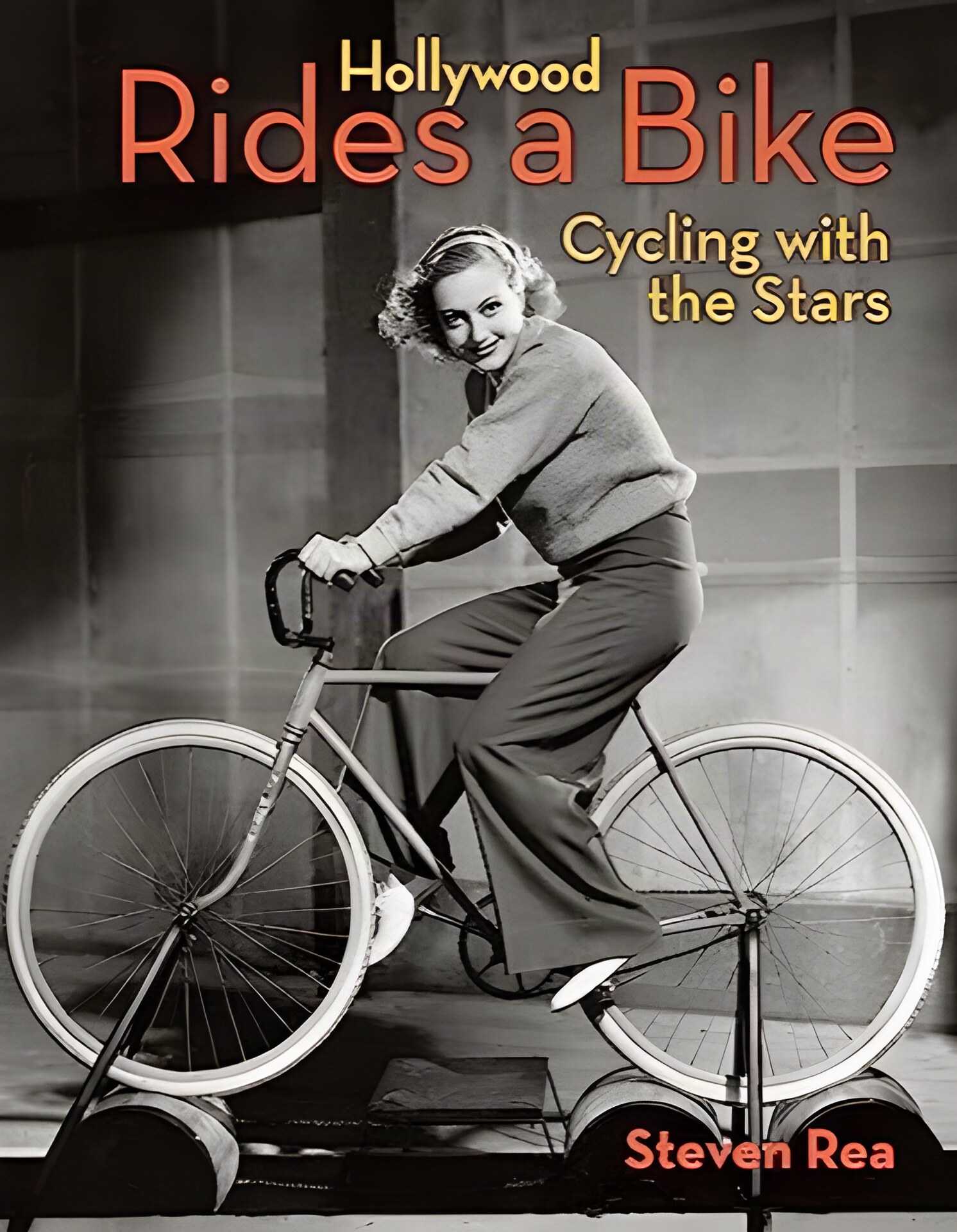 Hollywood Rides a Bike: Cycling with the Stars by: Steven Rea 