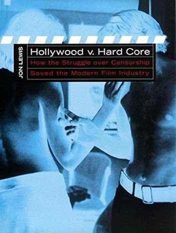 Hollywood V. Hard Core; How the Struggle Over censorship Saved the Modern Film Industry by: Lewis, Jon