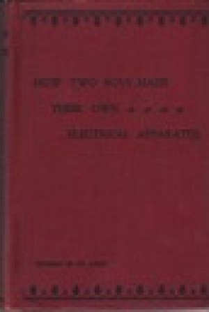 How Two Boys Made Their Own Electrical Apparatus: Containing Complete Directions for Making All Kinds of Simple Apparatus for the Study of Elementary Electricity - Third Editionby: 