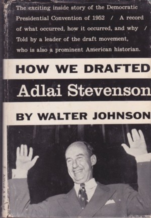 How We Drafted Adlai Stevenson by: Johnson, Walter