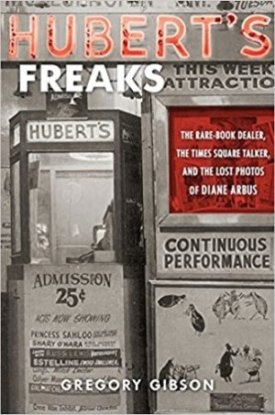 Hubert's Freaks: The Rare-Book Dealer, the Times Square Talker, and the Lost Photos of Diane Arbusby: Gibson, Gregory