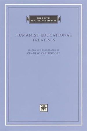 Humanist Educational Treatises The I Tatti Renaissance Library by: Kallendorf, Craig W. (Ed. and translator)