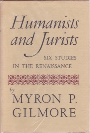 Humanists and Jurists: Six Studies in the Renaissance by: Gilmore, Myron