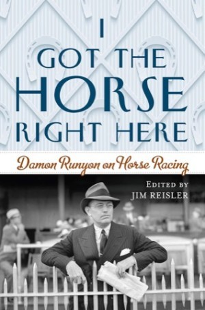 I Got the Horse Right Here: Damon Runyon on Horse Racingby: Reisler, Joseph James