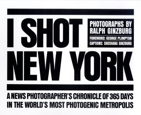 I Shot New York: Photographs by Ralph Ginzburg by: Ralph Ginzburg [Introduction: George Plimpton]
