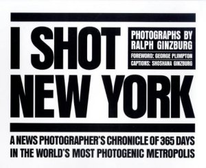 I Shot New York: Photographs by Ralph Ginzburgby: Ralph Ginzburg [Introduction: George Plimpton]