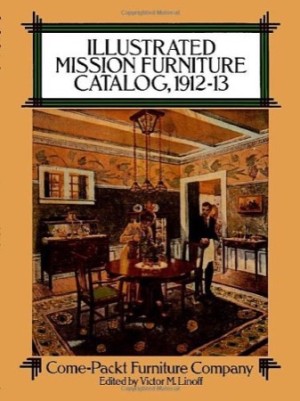 Illustrated Mission Furniture Catalog 1912 13: Come packt Furniture Company by: Linoff, Victor M. (editor)