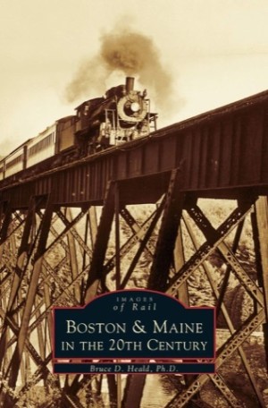 Images of Rail: Boston & Maine in the 20th Century by: Bruce D. Heald