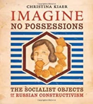 Imagine No Possessions: The Socialist Objects of Russian Constructivismby: Kiaer, Christina