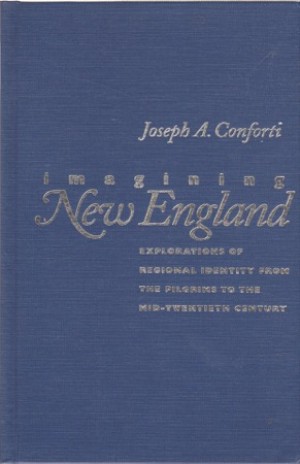 Imagining New England: Explorations of Regional Identity from the Pilgrims to the Mid-Twentieth Centuryby: Joseph A. Conforti 