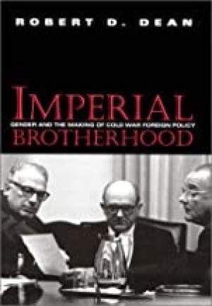 Imperial Brotherhood: Gender and the Making of Cold War Foreign Policy by: Robert D Dean