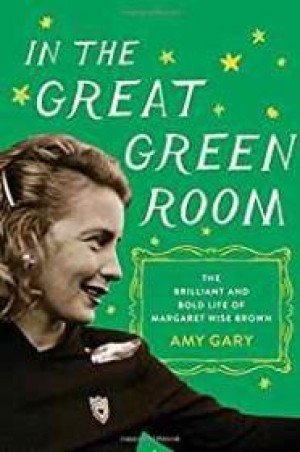 In the Great Green Room: The Brilliant and Bold Life of Margaret Wise Brownby: Gary, Amy