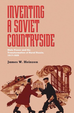 Inventing a Soviet Countryside: State Power and the Transformation of Rural Russia, 1917 - 1929 by: James Heinzen