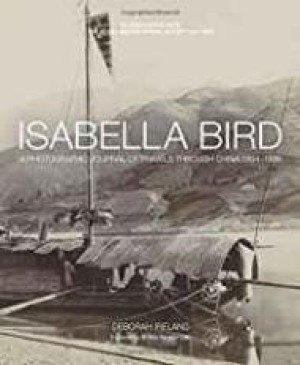 Isabella Bird: A Photographic Journal of Travels Through China 1894-1896by: Ireland, Debbie