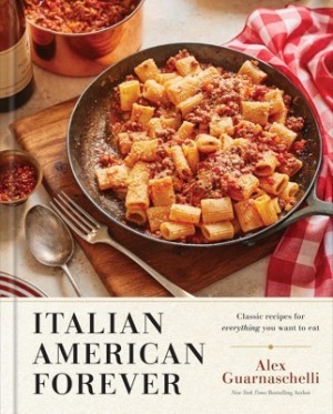 Italian American Forever: Classic Recipes for Everything You Want to Eat: A Cookbook by: Guarnaschelli, Alex