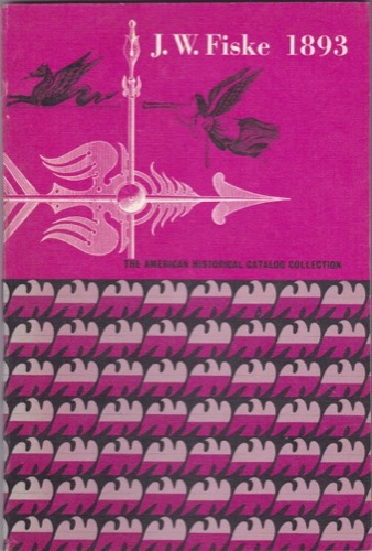 J. W. Fiske, 1893: Copper Weathervanes, Bannerets, Lightning Rods, Stable Fixtures; Illustrated Catalog and Historical Introduction (The American Historical Catalog Collection) by: