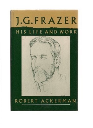 J. G. Frazer: His Life and Work by: Ackerman, Robert