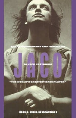 Jaco: The Extraordinary and Tragic Life of Jaco Pastorius by: Milkowski, Bill