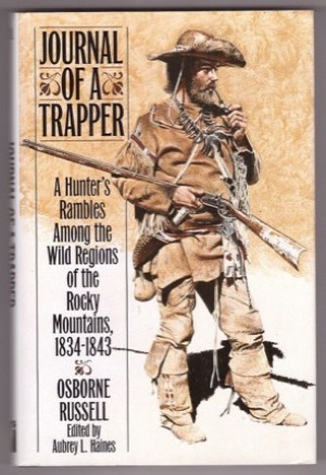 Journal of a Trapper: A Hunter's Rambles Among the Wild Regions of the Rocky Mountains, 1834 - 1843by: Osborne Russell (Author), Aubrey L. Haines (Editor)