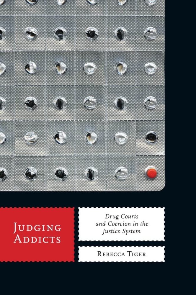 Judging Addicts: Drug Courts and Coercion in the Justice System by: Rebecca Tiger 