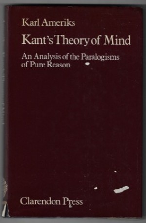 Kant's Theory of Mind: An Analysis of the Paralogisms of Pure Reason by: Ameriks, Karl