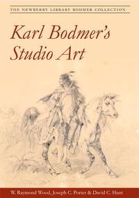 Karl Bodmer's Studio Art: The Newberry Library Bodmer Collection by: Wood W Raymond; Joseph C Porter; David C Hunt; Karl Bodmer
