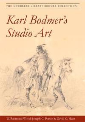 Karl Bodmer's Studio Art: The Newberry Library Bodmer Collection by: Wood W Raymond; Joseph C Porter; David C Hunt; Karl Bodmer