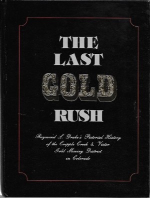 Last Gold Rush - A Pictorial History of the Cripple Creek & Victor Gold Mining District, The (SIGNED COPY)by: Grimstad, Bill/Raymond L. Drake