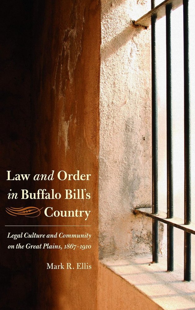 Law and Order in Buffalo Bill's Country: Legal Culture and Community on the Great Plains, 1867-1910 by: Mark R. Ellis 