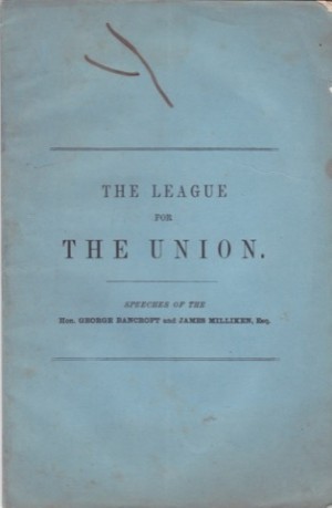 League for The Union, The: Speeches of the Hon. George Bancroft and James Millikenby: Bancroft, George and James Milliken