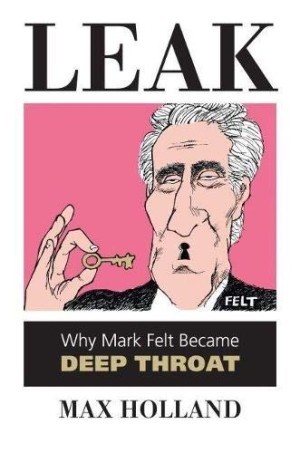 Leak: Why Mark Felt Became Deep Throatby: Holland, Max