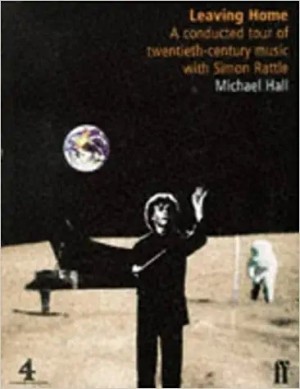 Leaving Home: A Conducted Tour of Twentieth-century Music with Simon Rattle by: Michael Hall
