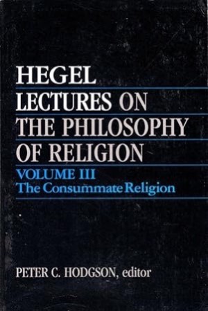 Lectures on the Philosophy of Religion Volume III: The Consummate Religion by: Hegel, Georg Wilhelm Friedrich