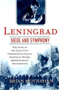 Leningrad: Siege and Symphony: The Story of the Great City Terrorized by Stalin Starved by Hitler Immortalized by Shostakovich by: Brian Moynahan