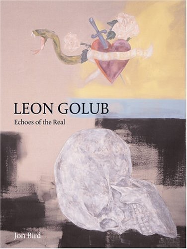 Leon Golub : Echoes of the Realby: Bird, Jon
