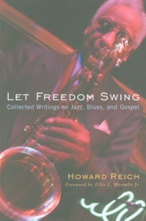 Let Freedom Swing: Collected Writings on Jazz, Blues, and Gospel (SIGNED COPY)by: Reich, Howard