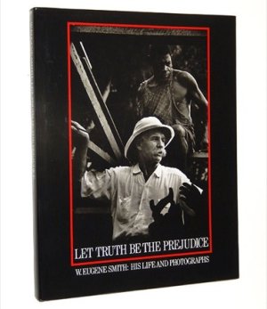 Let Truth Be the Prejudice: W. Eugene Smith: His Life and Photographs by: Ben Maddow, William Eugene Smith