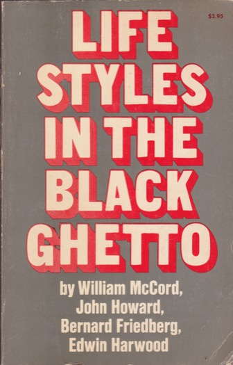 Life Styles in the Black Ghetto by: McCord, William, J. Howard, B. Friedberg, E. Harwood