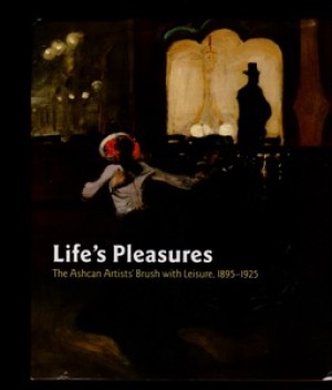 Life's Pleasures - The Ashcan Artists' Brush with Leisure, 1895-1925by: Tottis, james W.