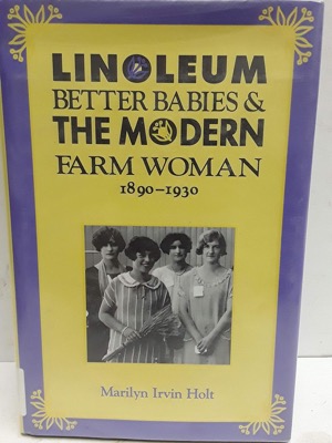 Linoleum, Better Babies and the Modern Farm Woman, 1890-1930 by: Marilyn Irvin Holt
