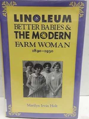 Linoleum, Better Babies and the Modern Farm Woman, 1890-1930 by: Marilyn Irvin Holt