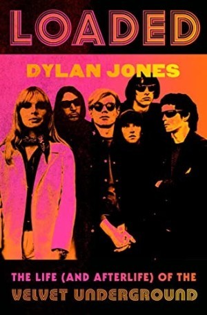 Loaded: The Life (and Afterlife) of the Velvet Underground by: Dylan Jones