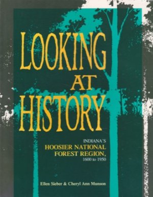 Looking at History: Indiana's Hoosier National Forest Region, 1600 to 1950by: Ellen Sieber, Cheryl Ann Munson