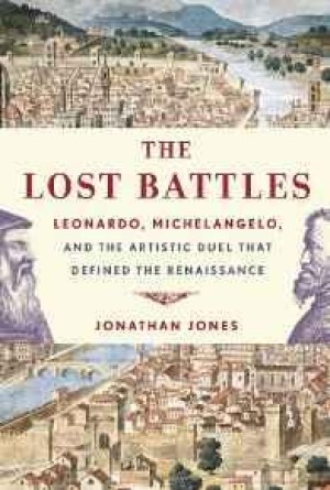 Lost Battles: Leonardo, Michelangelo, and the Artistic Duel That Defined the Renaissanceby: Jones, Jonathan